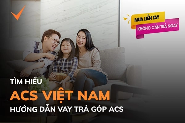 ACS Việt Nam là công ty gì? Hướng dẫn vay trả góp tại ACS