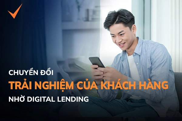 Chuyển đổi trải nghiệm của khách hàng nhờ Digital Lending