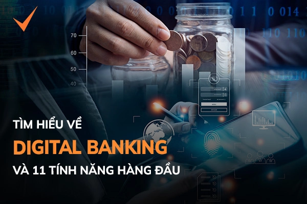Digital Banking và 11 tính năng hàng đầu được ưa thích