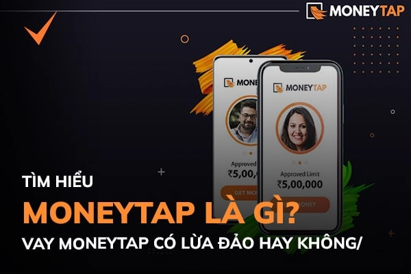 MoneyTap là gì? Vay online MoneyTap có lừa đảo không?