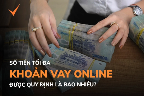 Số tiền tối đa cho khoản vay online là bao nhiêu?