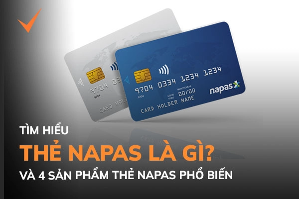 Thẻ NAPAS là gì? 4 sản phẩm thẻ nội địa NAPAS phát hành