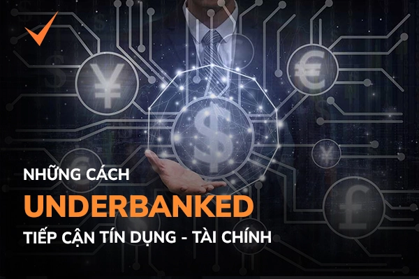 Underbanked là gì? Underbanked tiếp cận tín dụng như thế nào?