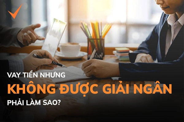 Không nhận được tiền giải ngân khi vay thì phải làm sao?